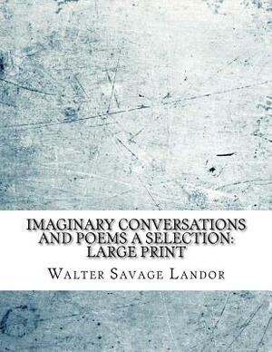 Imaginary Conversations and Poems A Selection: Large Print by Walter Savage Landor