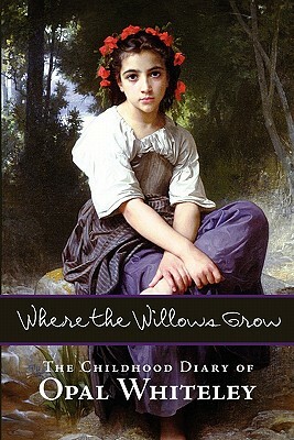 Where the Willows Grow: The Childhood Diary of Opal Whiteley by Opal Whiteley