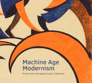 Machine Age Modernism: Prints from the Daniel Cowin Collection by Jonathan Black, Jay A. Clarke