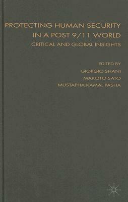 Protecting Human Security in a Post 9/11 World: Critical and Global Insights by Makoto Sato, Giorgio Shani