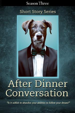 After Dinner Conversation - Season Three: After Dinner Conversation Short Story Series by Zeph Auerbach, Marie Anderson, Kolby Granville, Kolby Granville