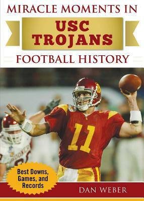 Miracle Moments in Usc Trojans Football History: Best Plays, Games, and Records by Dan Weber