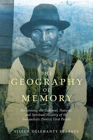 The Geography of Memory, Recovering Stories of a Landscape's First People by Eileen Delehanty Pearkes