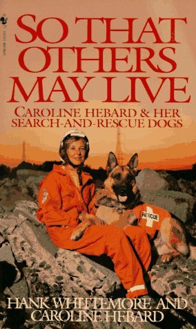 So That Others May Live: Caroline Hebard & Her Search-And-Rescue Dogs by Hank Whittemore