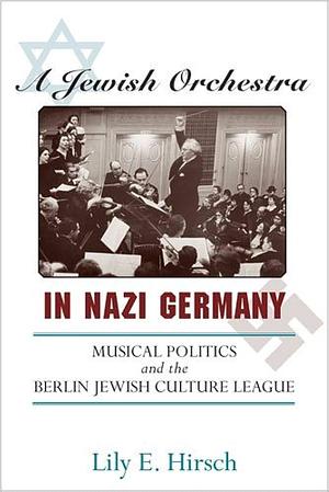 A Jewish Orchestra in Nazi Germany: Musical Politics and the Berlin Jewish Culture League by Lily E. Hirsch