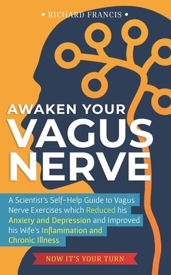 Awaken Your Vagus Nerve: A Scientist's Self-Help Guide to Vagus Nerve Exercises which Reduced his Anxiety and Depression and Improved his Wife' by Richard Francis