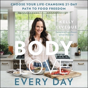 Body Love Every Day: Choose Your Life-Changing 21-Day Path to Food Freedom! by Kelly LeVeque