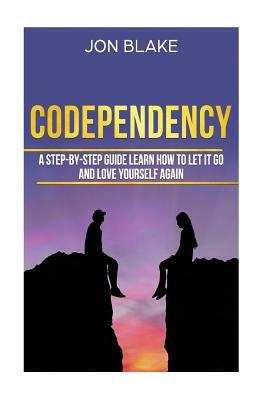 Codependency: A step-by-step guide learn how to let it go and love yourself again by Jon Blake