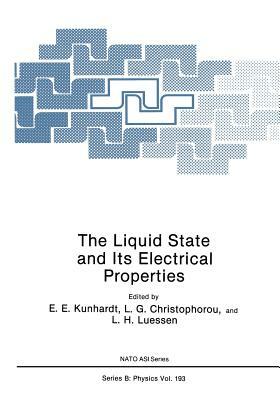 The Liquid State and Its Electrical Properties by E. E. Kunhardt, L. G. Christophorou, L. H. Luessen