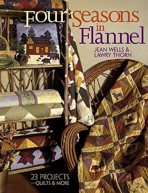 Four Seasons in Flannel: 23 Projects: Quilts and More by Lawry Thorn, Jean Wells