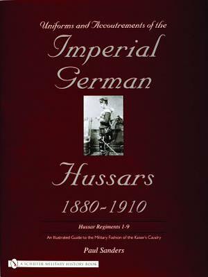 Uniforms & Accoutrements of the Imperial German Hussars 1880-1910 - An Illustrated Guide to the Military Fashion of the Kaiser's Cavalry: Guard, Death by Paul Sanders