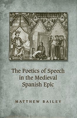 The Poetics of Speech in the Medieval Spanish Epic by Matthew Bailey
