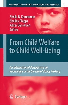 From Child Welfare to Child Well-Being: An International Perspective on Knowledge in the Service of Policy Making by Asher Ben-Arieh, Sheila B. Kamerman, Shelley Phipps