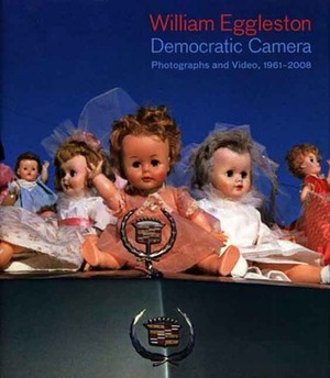 William Eggleston: Democratic Camera, Photographs and Video, 1961-2008 by Elisabeth Sussman, Donna De Salvo, Stanley Booth, William Eggleston, Tina Kukielski, Thomas Weski