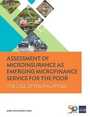 Assessment of Microinsurance as Emerging Microfinance Service for the Poor: The Case of the Philippines by Asian Development Bank