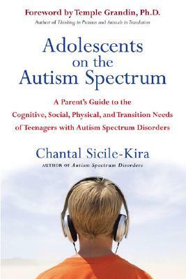 Adolescents on the Autism Spectrum: A Parent's Guide to the Cognitive, Social, Physical, and Transition Needs Ofteen Agers with Autism Spectrum Disord by Chantal Sicile-Kira