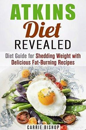 Atkins Diet Revealed: Diet Guide for Shedding Weight with Delicious Fat-Burning Recipes by Carrie Bishop