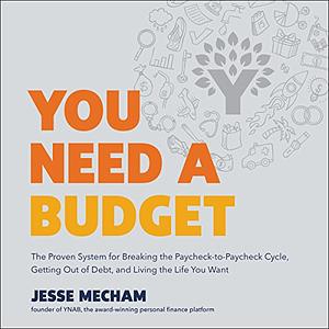 You Need A Budget: The Proven System for Breaking the Paycheck-to-Paycheck Cycle, Getting out of Debt, and Living the Life You Want by Jesse Mecham