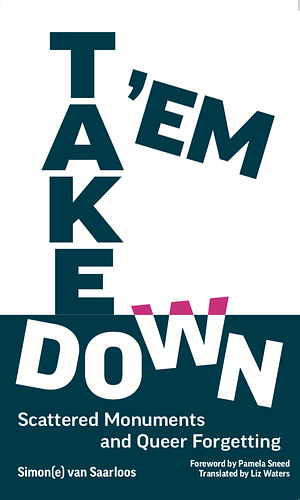 Take 'Em Down: Scattered Monuments and Queer Forgetting by Simon(e) van Saarloos