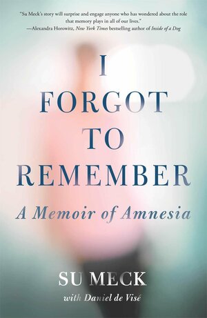 I Forgot to Remember: A Memoir of Amnesia by Su Meck