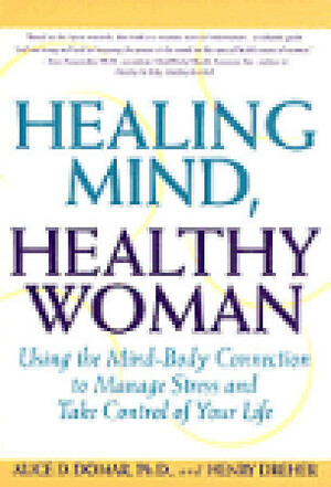 Healing Mind, Healthy Woman: Using the Mind-Body Connection to Manage Stress and Take Control of Your Life by Alice D. Domar, Henry Dreher