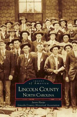 Lincoln County, North Carolina by County Historical Association Lincoln, Lincoln County Historical Association, Jason Harpe