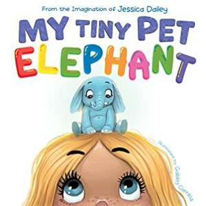 My Tiny Pet Elephant: A Fun, Playful Book Encouraging the Imagination to Flourish by Jessica Dailey