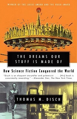 The Dreams Our Stuff is Made Of: How Science Fiction Conquered the World by Thomas M. Disch