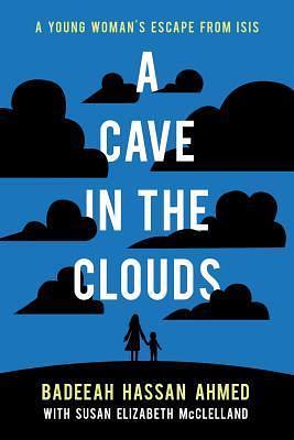 A Cave in the Clouds: A Young Woman's Escape from ISIS by Badeeah Hassan Ahmed, Badeeah Hassan Ahmed, Susan Elizabeth McClelland