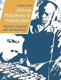African Polyphony and Polyrhythm: Musical Structure and Methodology by Simha Arom