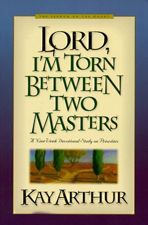 Lord, I'm Torn Between Two Masters: A Nine Week Devotional Study on Priorities by Kay Arthur