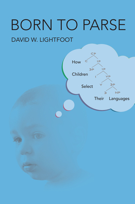 Born to Parse: How Children Select Their Languages by David W. Lightfoot