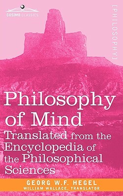 Philosophy of Mind: Translated from the Encyclopedia of the Philosophical Sciences by Georg Wilhelm Friedrich Hegel, W. F. Hegel Georg W. F. Hegel