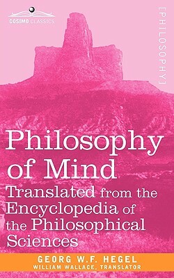 Philosophy of Mind: Translated from the Encyclopedia of the Philosophical Sciences by Georg W. F. Hegel, W. F. Hegel Georg W. F. Hegel