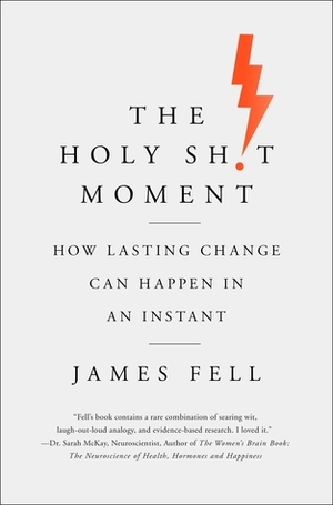 The Holy Sh!t Moment: How Lasting Change Can Happen in an Instant by James Fell