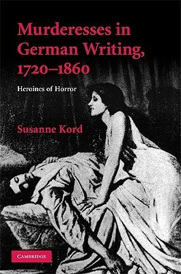 Murderesses in German Writing, 1720-1860 by Susanne Kord