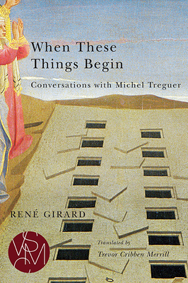 When These Things Begin: Conversations with Michel Treguer by René Girard