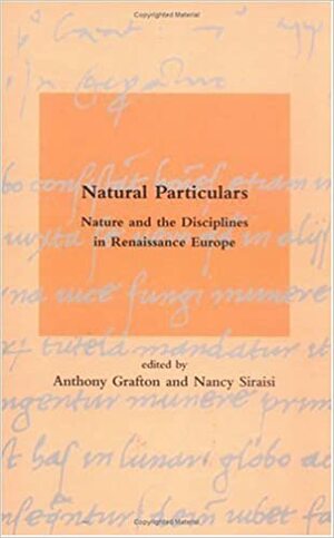 Natural Particulars: Nature and the Disciplines in Renaissance Europe by Nancy G. Siraisi, Anthony Grafton