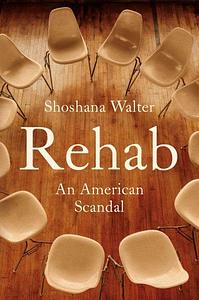 Rehab: An American Scandal by Shoshana Walter