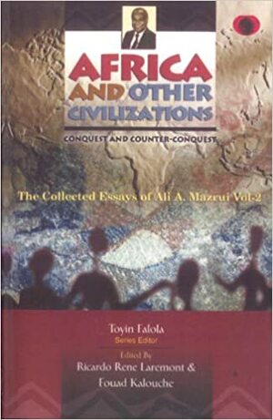 Africa and Other Civilizations: Conquest and Counter-Conquest by Ali A. Mazrui, Ricardo Rene Laremont, Fouad Kalouche
