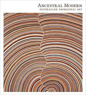 Ancestral Modern: Australian Aboriginal Art by Pamela McClusky, Lisa Graziose Corrin, Wally Caruana, Stephen Gilchrist