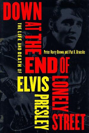 Down at the End of Lonely Street: The Life and Death of Elvis Presley by Peter Harry Brown, Pat H. Broeske
