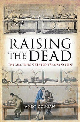 Raising The Dead: The Men Who Created Frankenstein by Andy Dougan