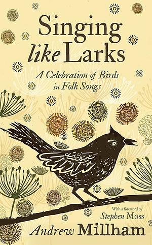 Singing Like Larks: A Celebration of Birds in Folk Songs by Andrew Millham
