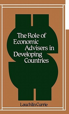 The Role of Economic Advisers in Developing Countries. by Unknown, Lauchlin Bernard Currie