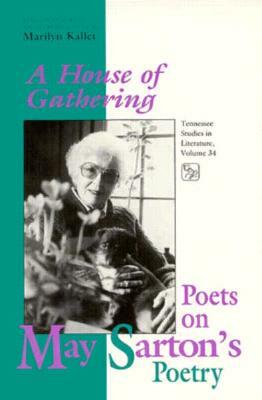House of Gathering, Volume 34: Poets on May Sartons Poetry by Marilyn Kallet