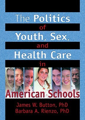 The Politics of Youth, Sex, and Health Care in American Schools by Barbara A. Rienzo, Marvin D. Feit