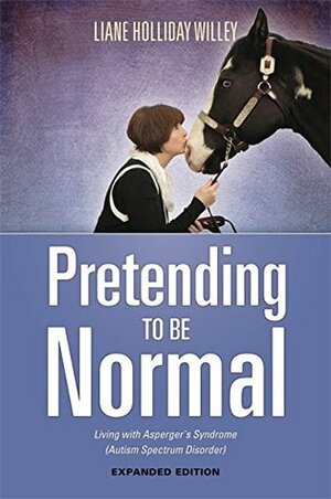 Pretending to be Normal: Living with Asperger's Syndrome (Autism Spectrum Disorder) Expanded Edition by Tony Attwood, Liane Holliday Willey