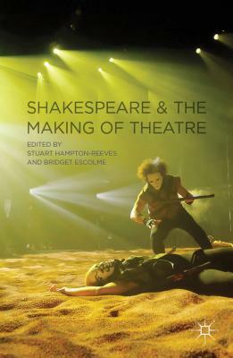 Shakespeare and the Making of Theatre by 