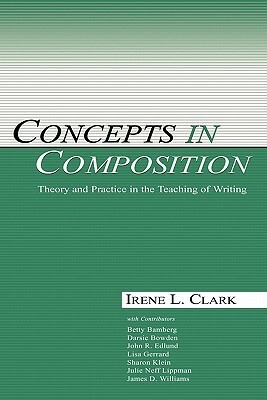 Concepts in Composition: Theory and Practice in the Teaching of Writing by Irene L. Clark